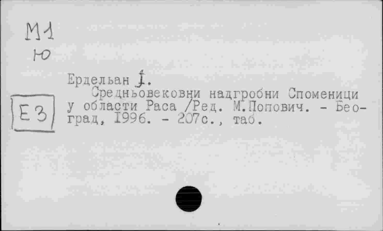 ﻿Ердельан J.
Оредньовековни надгробии Споменици у области Раса /Ред. М.Попович. - Бео-град, 1996. - 207с., таб.